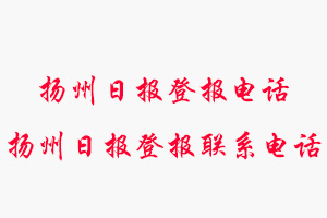 揚州日報登報電話_揚州日報登報聯(lián)系電話