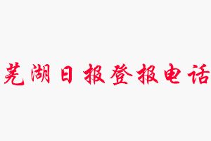 蕪湖日?qǐng)?bào)登報(bào)電話_蕪湖日?qǐng)?bào)登報(bào)聯(lián)系電話