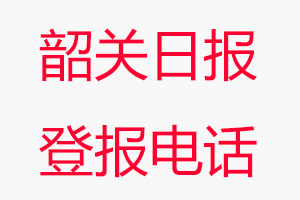 韶關(guān)日?qǐng)?bào)登報(bào)電話_韶關(guān)日?qǐng)?bào)登報(bào)聯(lián)系電話