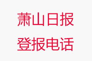 蕭山日報登報電話_蕭山日報登報聯系電話