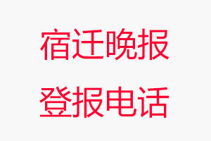 宿遷晚報(bào)登報(bào)電話_宿遷晚報(bào)登報(bào)聯(lián)系電話