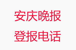 安慶晚報登報電話_安慶晚報登報聯(lián)系電話
