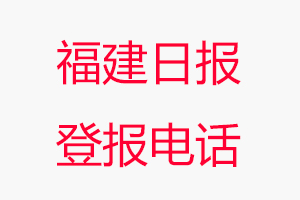 福建日?qǐng)?bào)登報(bào)電話_福建日?qǐng)?bào)登報(bào)聯(lián)系電話