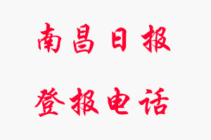 南昌日報(bào)登報(bào)電話_南昌日報(bào)登報(bào)聯(lián)系電話