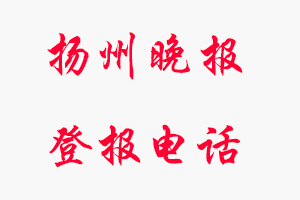 揚(yáng)州晚報(bào)登報(bào)電話_揚(yáng)州晚報(bào)登報(bào)聯(lián)系電話