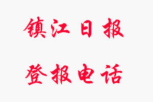 鎮(zhèn)江日報登報電話_鎮(zhèn)江日報登報聯(lián)系電話