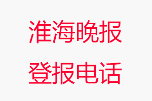 淮海晚報登報電話_淮海晚報登報聯(lián)系電話