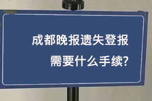 成都晚報(bào)遺失登報(bào)需要什么手續(xù)找我要登報(bào)網(wǎng)
