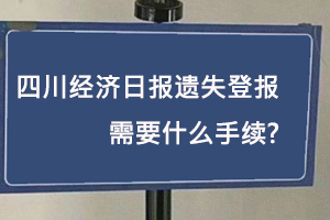 四川經(jīng)濟日報遺失登報需要什么手續(xù)找我要登報網(wǎng)