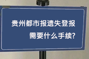 貴州都市報(bào)遺失登報(bào)需要什么手續(xù)找我要登報(bào)網(wǎng)