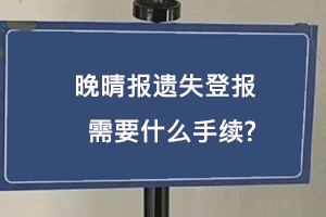 晚晴報遺失登報需要什么手續(xù)找我要登報網(wǎng)