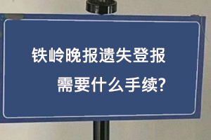 鐵嶺晚報(bào)遺失登報(bào)需要什么手續(xù)找我要登報(bào)網(wǎng)