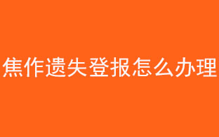 焦作遺失登報(bào)怎么辦理找我要登報(bào)網(wǎng)