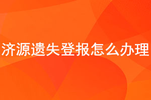 濟(jì)源遺失登報(bào)怎么辦理找我要登報(bào)網(wǎng)