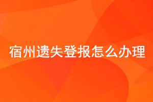 宿州遺失登報怎么辦理找我要登報網(wǎng)