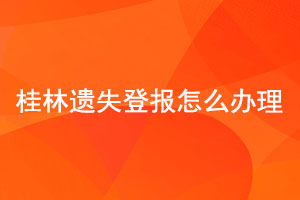 桂林遺失登報怎么辦理找我要登報網(wǎng)