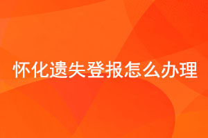 懷化遺失登報怎么辦理找我要登報網(wǎng)