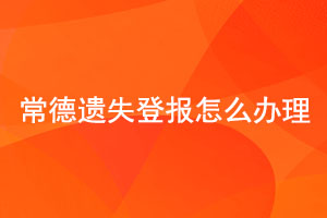常德遺失登報怎么辦理找我要登報網(wǎng)