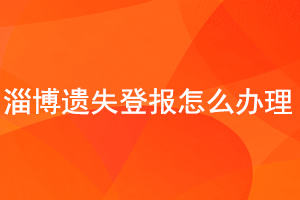 淄博遺失登報怎么辦理找我要登報網(wǎng)