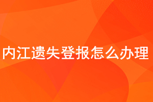 內(nèi)江遺失登報怎么辦理找我要登報網(wǎng)
