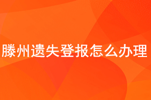 滕州遺失登報(bào)怎么辦理找我要登報(bào)網(wǎng)