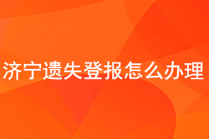 濟寧遺失登報怎么辦理找我要登報網(wǎng)
