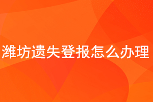 濰坊遺失登報怎么辦理找我要登報網(wǎng)