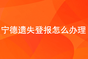 寧德遺失登報(bào)怎么辦理找我要登報(bào)網(wǎng)