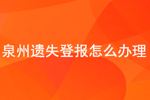 泉州遺失登報(bào)怎么辦理找我要登報(bào)網(wǎng)