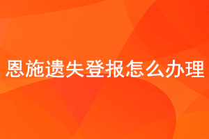 恩施遺失登報怎么辦理找我要登報網(wǎng)