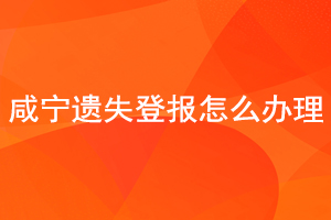咸寧遺失登報(bào)怎么辦理找我要登報(bào)網(wǎng)