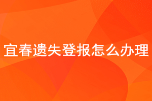 宜春遺失登報(bào)怎么辦理找我要登報(bào)網(wǎng)
