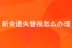 新余遺失登報怎么辦理找我要登報網(wǎng)