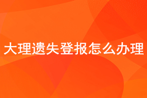 大理遺失登報怎么辦理找我要登報網(wǎng)