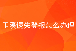 玉溪遺失登報怎么辦理找我要登報網(wǎng)