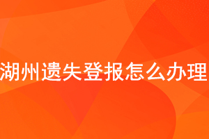 湖州遺失登報怎么辦理找我要登報網(wǎng)