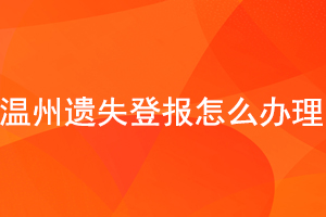 溫州遺失登報(bào)怎么辦理找我要登報(bào)網(wǎng)