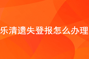 樂(lè)清遺失登報(bào)怎么辦理找我要登報(bào)網(wǎng)