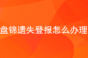 盤錦遺失登報怎么辦理找我要登報網(wǎng)