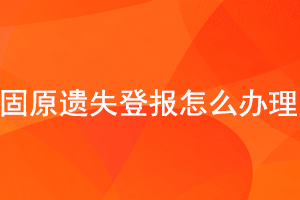 固原遺失登報(bào)怎么辦理找我要登報(bào)網(wǎng)