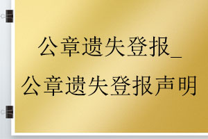 公章遺失登報(bào)_公章遺失登報(bào)聲明找我要登報(bào)網(wǎng)