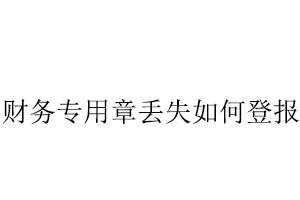 財(cái)務(wù)專用章丟失如何登報(bào)找我要登報(bào)網(wǎng)