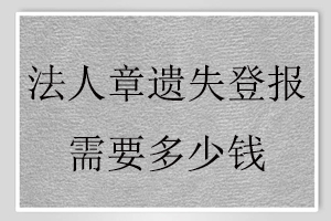 法人章遺失登報(bào)需要多少錢找我要登報(bào)網(wǎng)