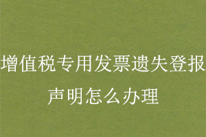 增值稅專(zhuān)用發(fā)票遺失登報(bào)聲明怎么辦理找我要登報(bào)網(wǎng)