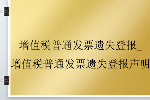 增值稅普通發(fā)票遺失登報(bào)_增值稅普通發(fā)票遺失登報(bào)聲明找我要登報(bào)網(wǎng)