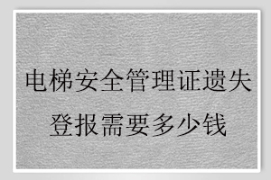 電梯安全管理證遺失登報(bào)需要多少錢找我要登報(bào)網(wǎng)