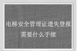 電梯安全管理證遺失登報(bào)需要什么手續(xù)找我要登報(bào)網(wǎng)
