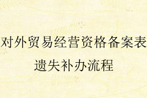 對(duì)外貿(mào)易經(jīng)營(yíng)資格備案表遺失補(bǔ)辦流程找我要登報(bào)網(wǎng)