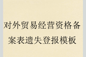對(duì)外貿(mào)易經(jīng)營(yíng)資格備案表遺失登報(bào)模板找我要登報(bào)網(wǎng)