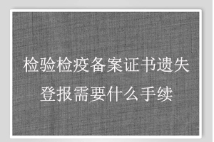 檢驗檢疫備案證書遺失登報需要什么手續(xù)找我要登報網(wǎng)